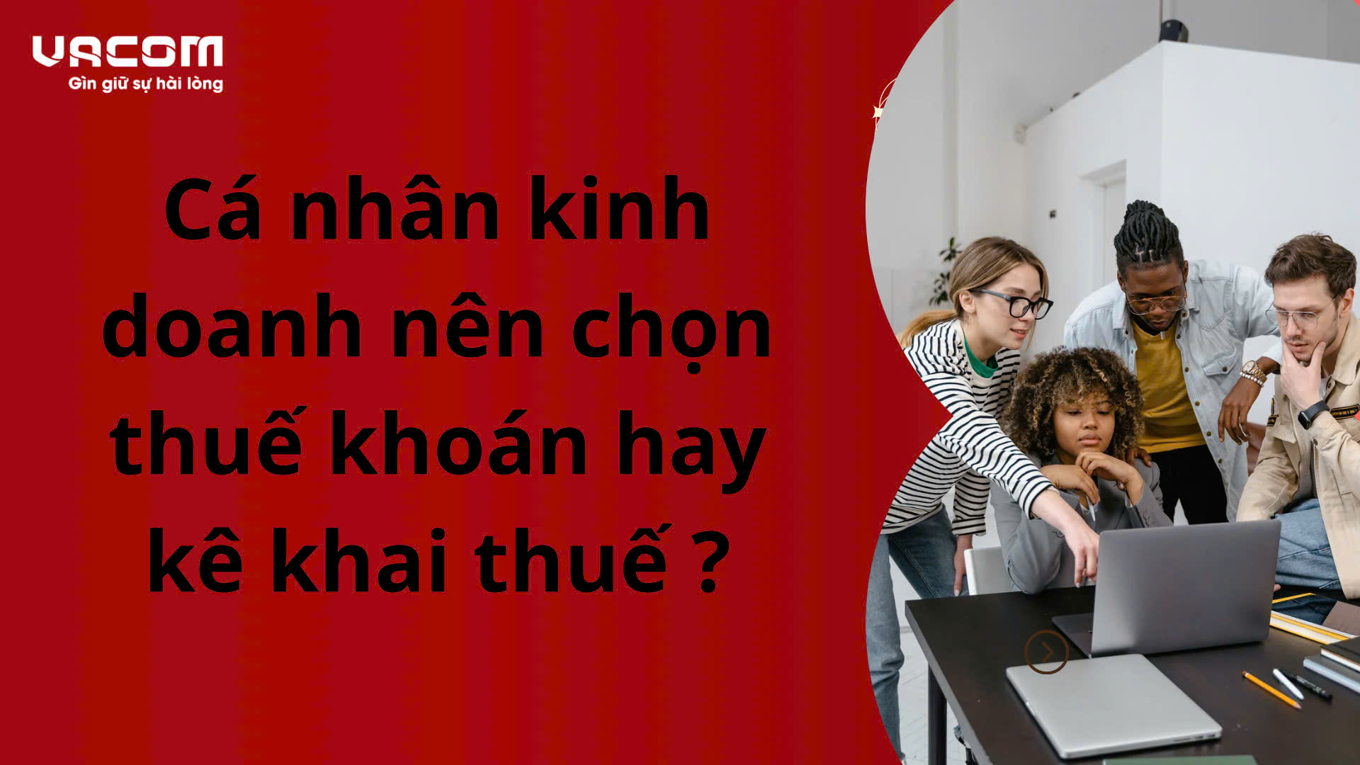 Cá nhân kinh doanh nên chọn thuế khoán hay kê khai thuế ?